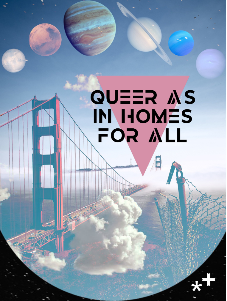 Planets of the solar system floating over the Golden Gate Bridge and a chain link fence. Caption over pink inverted triangle reads "Queer As In Homes For All"